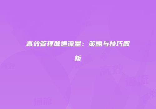 高效管理联通流量:策略与技巧解析