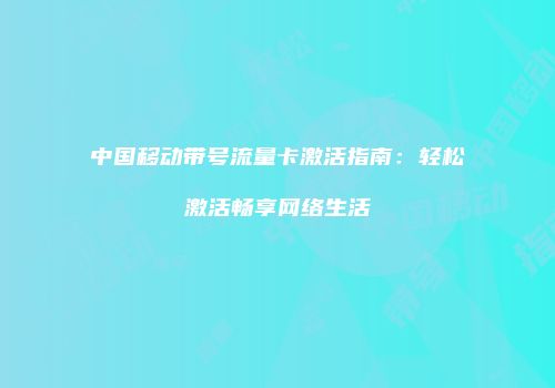 中国移动带号流量卡激活指南：轻松激活畅享网络生活