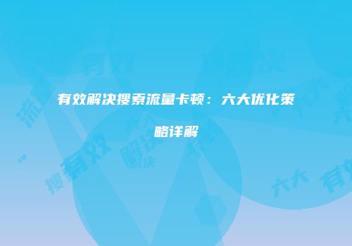 有效解决搜索流量卡顿:六大优化策略详解