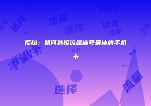 揭秘:如何选择流量信号最佳的手机卡