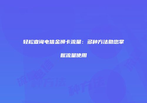 轻松查询电信金狮卡流量：多种方法助您掌握流量使用
