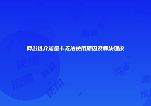 网游推介流量卡无法使用原因及解决建议