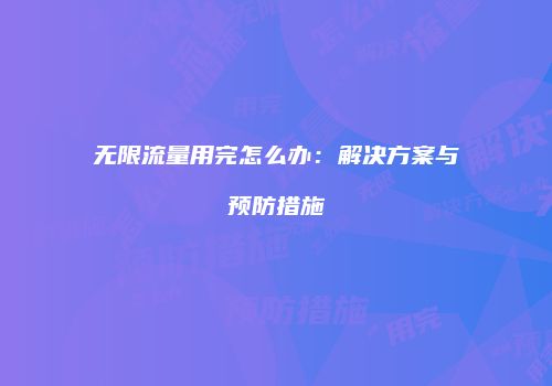 无限流量用完怎么办：解决方案与预防措施