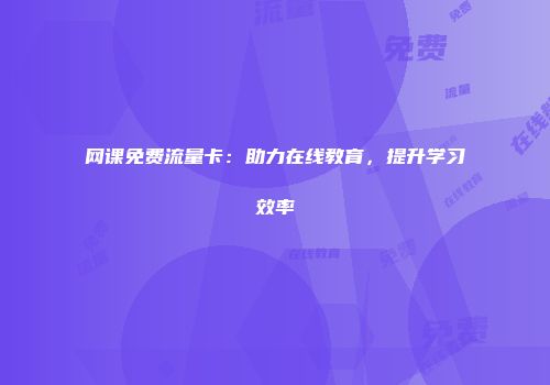 网课免费流量卡:助力在线教育,提升学习效率