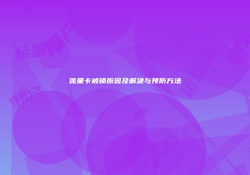 流量卡被锁原因及解决与预防方法