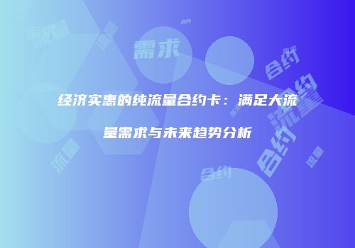 经济实惠的纯流量合约卡：满足大流量需求与未来趋势分析