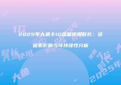 2025年大鱼卡1G流量使用时长:多因素影响与可持续性分析