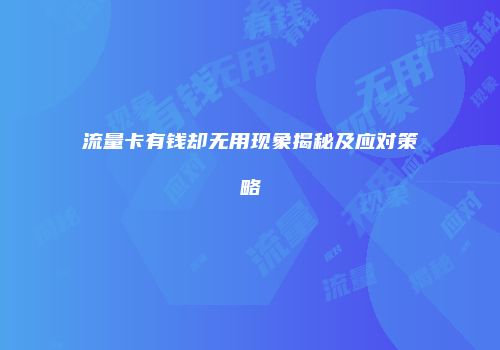 流量卡有钱却无用现象揭秘及应对策略
