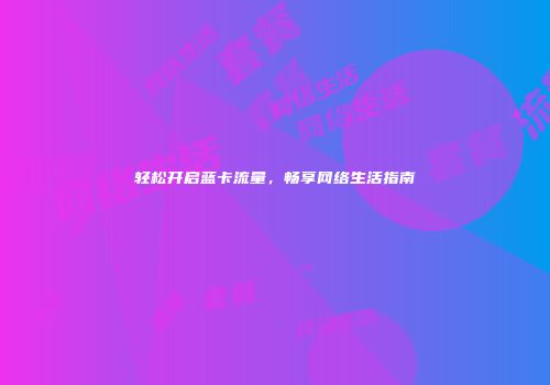 轻松开启蓝卡流量,畅享网络生活指南