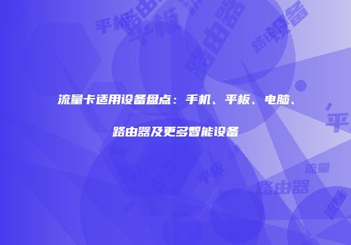 流量卡适用设备盘点:手机、平板、电脑、路由器及更多智能设备