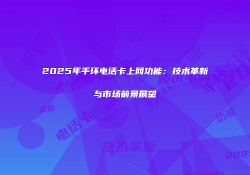 2025年手环电话卡上网功能：技术革新与市场前景展望
