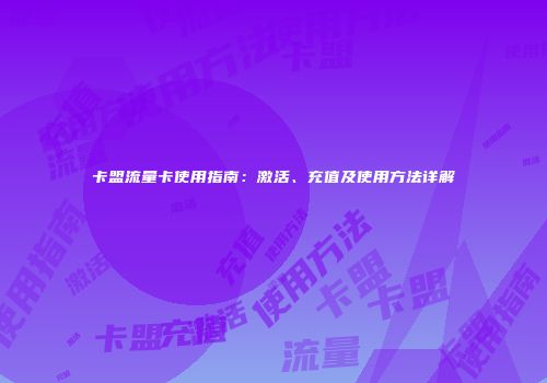 卡盟流量卡使用指南:激活、充值及使用方法详解