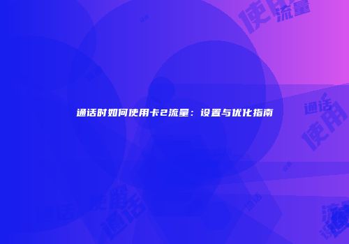 通话时如何使用卡2流量:设置与优化指南