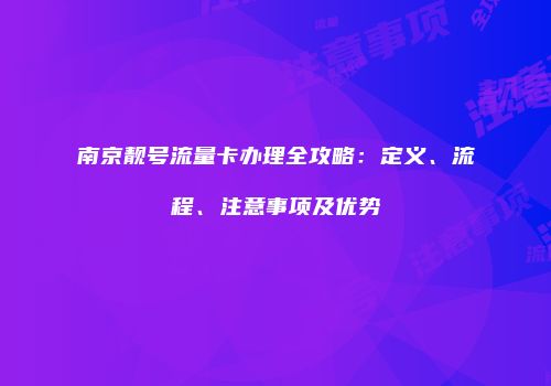 南京靓号流量卡办理全攻略:定义、流程、注意事项及优势