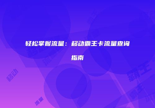 轻松掌握流量:移动霸王卡流量查询指南