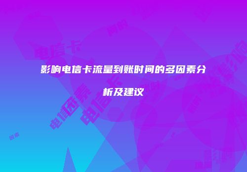 影响电信卡流量到账时间的多因素分析及建议