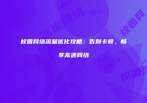 校园网络流量优化攻略:告别卡顿,畅享高速网络
