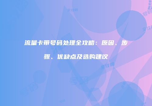 流量卡带号码处理全攻略:原因、步骤、优缺点及选购建议