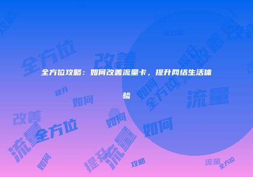 全方位攻略:如何改善流量卡,提升网络生活体验