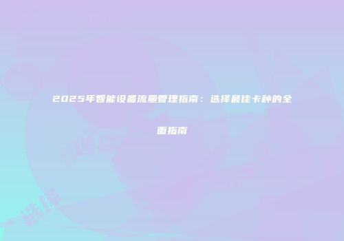 2025年智能设备流量管理指南:选择最佳卡种的全面指南