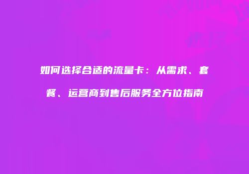 如何选择合适的流量卡:从需求、套餐、运营商到售后服务全方位指南