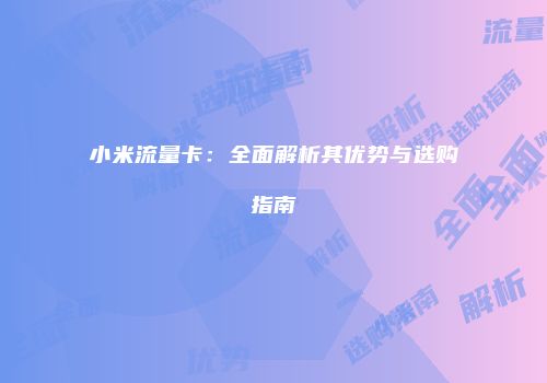 小米流量卡:全面解析其优势与选购指南