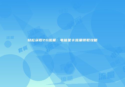 轻松获取2G流量:电信星卡流量领取攻略