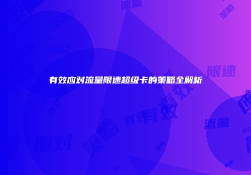 有效应对流量限速超级卡的策略全解析