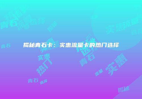 揭秘青石卡:实惠流量卡的热门选择