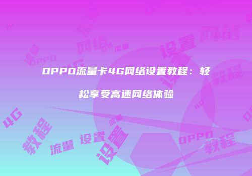 OPPO流量卡4G网络设置教程:轻松享受高速网络体验