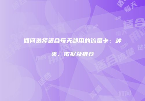 如何选择适合每天都用的流量卡:种类、依据及推荐