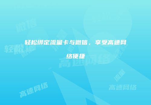 轻松绑定流量卡与微信,享受高速网络便捷