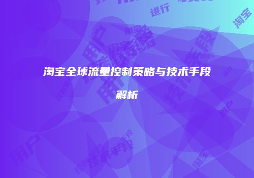淘宝全球流量控制策略与技术手段解析