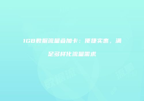 1GB数据流量叠加卡:便捷实惠,满足多样化流量需求