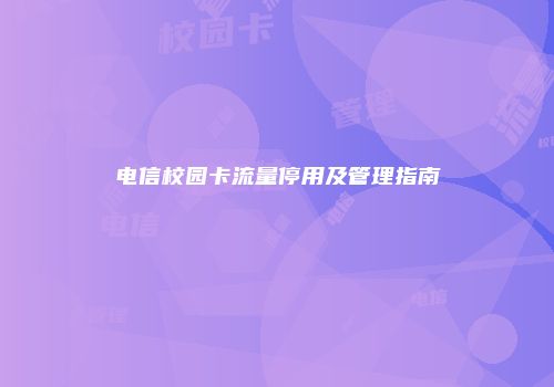 电信校园卡流量停用及管理指南