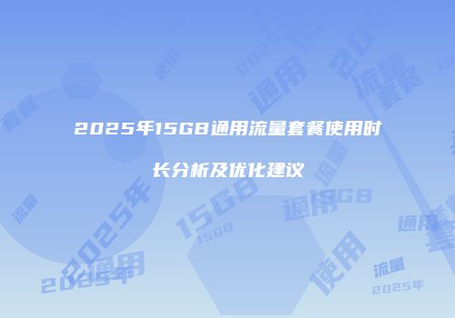 2025年15GB通用流量套餐使用时长分析及优化建议