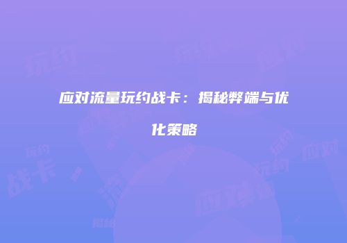 应对流量玩约战卡:揭秘弊端与优化策略