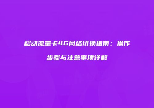 移动流量卡4G网络切换指南：操作步骤与注意事项详解