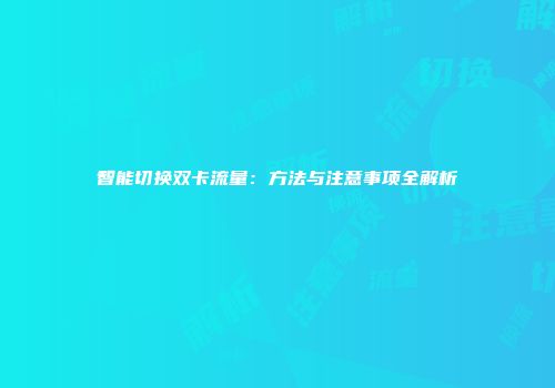 智能切换双卡流量：方法与注意事项全解析