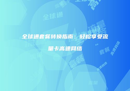 全球通套餐转换指南:轻松享受流量卡高速网络