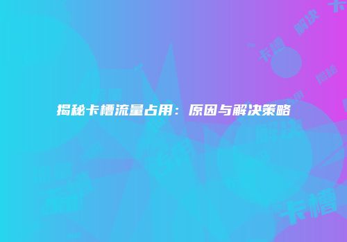 揭秘卡槽流量占用:原因与解决策略