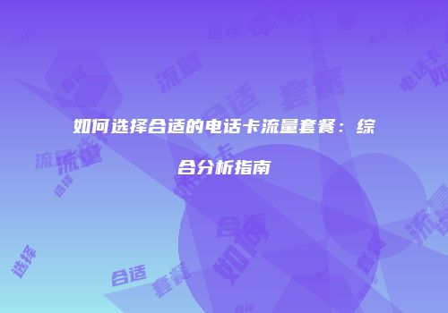 如何选择合适的电话卡流量套餐:综合分析指南