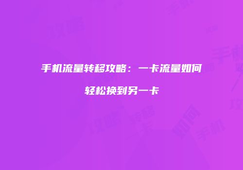 手机流量转移攻略：一卡流量如何轻松换到另一卡