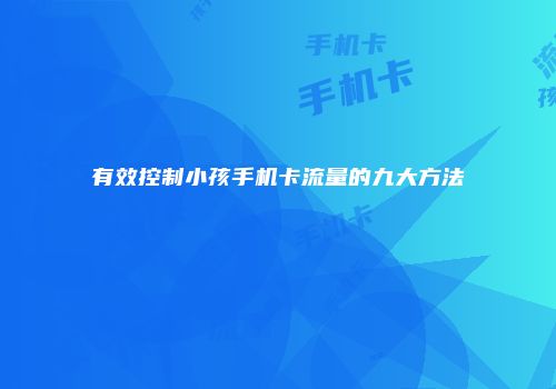 有效控制小孩手机卡流量的九大方法