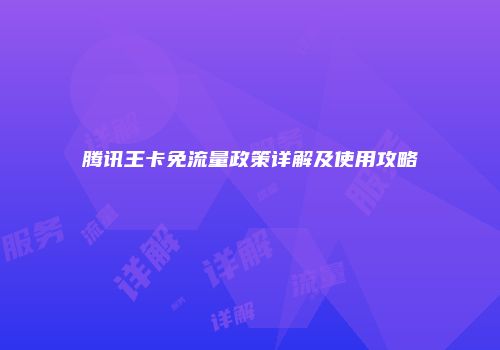 腾讯王卡免流量政策详解及使用攻略