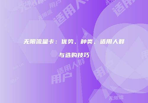 无限流量卡:优势、种类、适用人群与选购技巧