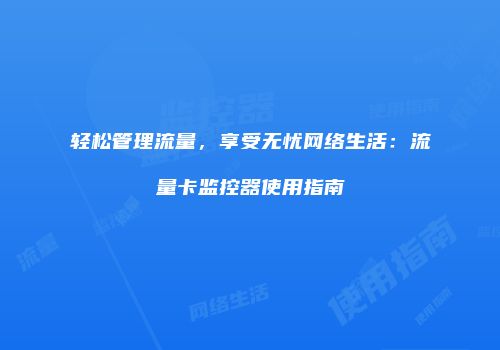 轻松管理流量,享受无忧网络生活:流量卡监控器使用指南