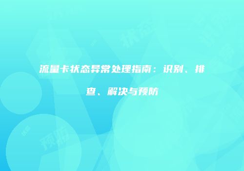 流量卡状态异常处理指南:识别、排查、解决与预防