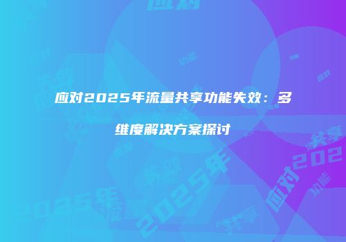 应对2025年流量共享功能失效:多维度解决方案探讨