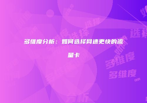 多维度分析:如何选择网速更快的流量卡